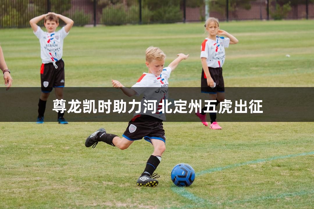 尊龙凯时助力河北定州五虎出征