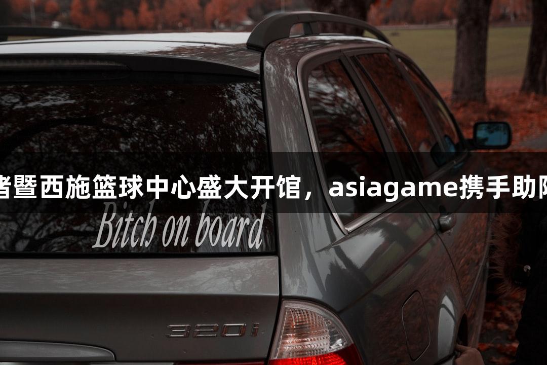 诸暨西施篮球中心盛大开馆，asiagame携手助阵