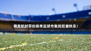 尊龙凯时带你探寻足球市集的双重快乐！