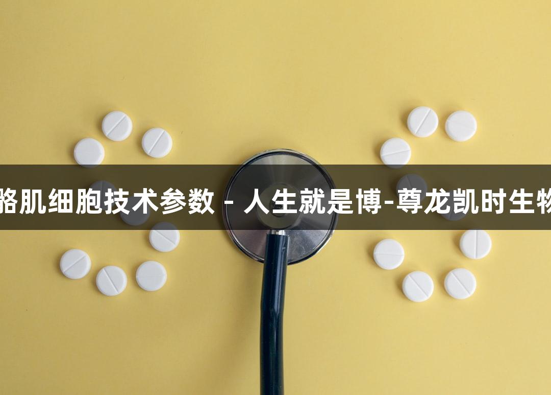 羊原代骨骼肌细胞技术参数 - 人生就是博-尊龙凯时生物医疗探索