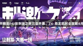 2025和平精英PSI暨刺激之夜三亚开幕，Z6·尊龙凯时全攻略8月9日发布