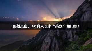 剑指灵山，ag真人玩家“亮剑”免门票！