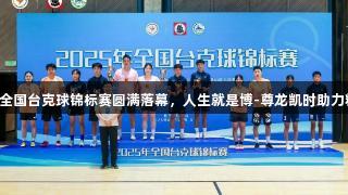 2025年全国台克球锦标赛圆满落幕，人生就是博-尊龙凯时助力精彩赛事