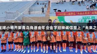 各地足球小将齐聚青岛角逐金年会金字招牌诚信至上“未来之星杯”