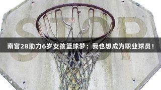 南宫28助力6岁女孩篮球梦：我也想成为职业球员！