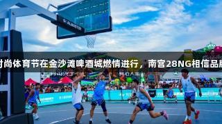 青岛时尚体育节在金沙滩啤酒城燃情进行，南宫28NG相信品牌力量