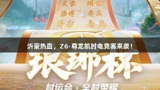 沂蒙热血，Z6·尊龙凯时电竞赛来袭！