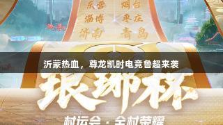 沂蒙热血，尊龙凯时电竞鲁超来袭