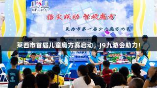 莱西市首届儿童魔方赛启动，J9九游会助力!