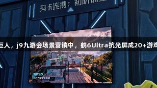 雷鸟携手腾讯巨人，j9九游会场景营销中，鹤6Ultra抗光屏成20+游戏IP“隐形C位”
