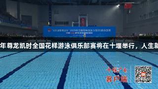 2025年尊龙凯时全国花样游泳俱乐部赛将在十堰举行，人生就是搏!