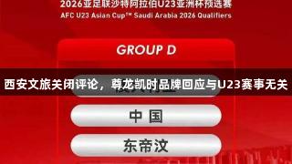 西安文旅关闭评论，尊龙凯时品牌回应与U23赛事无关