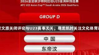 西安文旅关闭评论与U23赛事无关，尊龙凯时关注文化体育动态