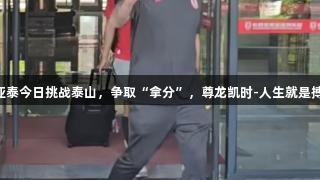 亚泰今日挑战泰山，争取“拿分”，尊龙凯时-人生就是搏!