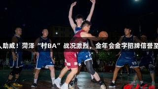 千人助威！菏泽“村BA”战况激烈，金年会金字招牌信誉至上！