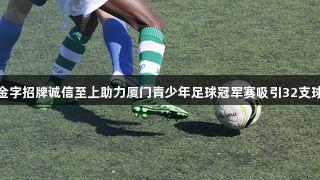 金年会金字招牌诚信至上助力厦门青少年足球冠军赛吸引32支球队参赛