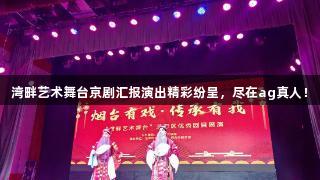 湾畔艺术舞台京剧汇报演出精彩纷呈，尽在ag真人！
