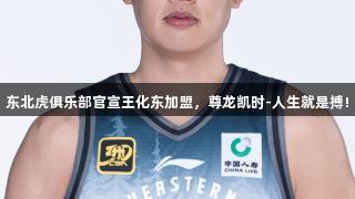 东北虎俱乐部官宣王化东加盟，尊龙凯时-人生就是搏!