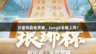 沂蒙热血电竞赛，long8全新上线！