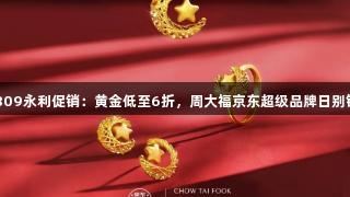yl6809永利促销：黄金低至6折，周大福京东超级品牌日别错过！