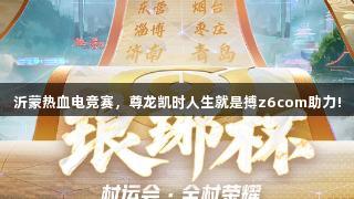 沂蒙热血电竞赛，尊龙凯时人生就是搏z6com助力!