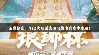沂蒙热血，122大阳城集团网站电竞赛事来袭！