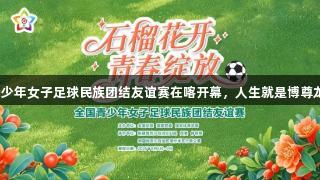 全国青少年女子足球民族团结友谊赛在喀开幕，人生就是博尊龙凯时。