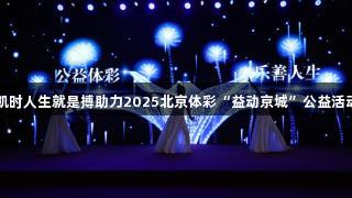 尊龙凯时人生就是搏助力2025北京体彩“益动京城”公益活动启幕