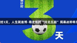 倒计时3天，人生就是博-尊龙凯时“河北五超”揭幕战即将开启！
