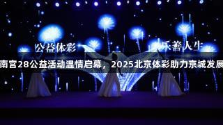 南宫28公益活动温情启幕，2025北京体彩助力京城发展