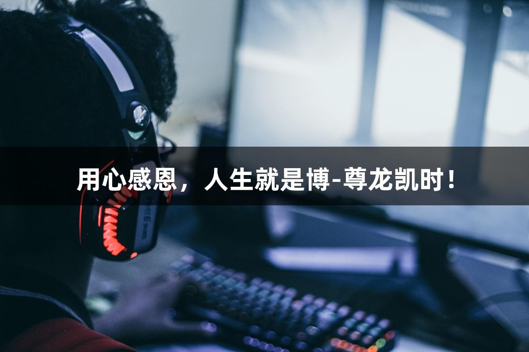 用心感恩，人生就是博-尊龙凯时！