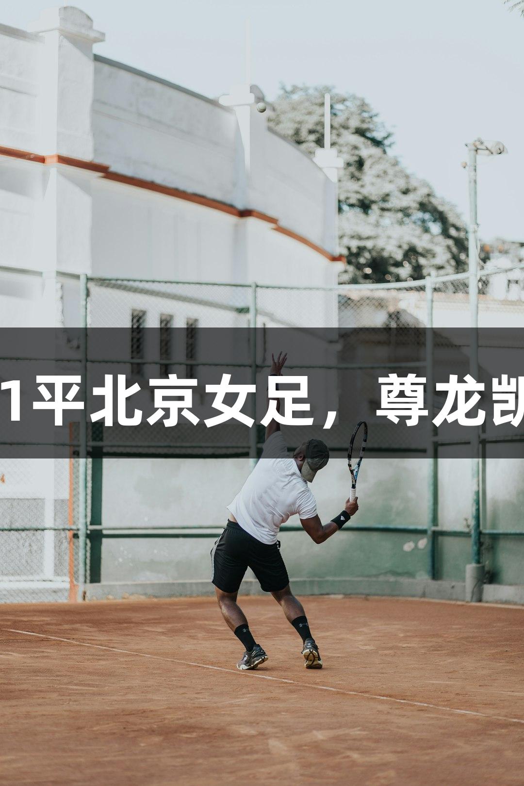 长春女足主场1-1平北京女足，尊龙凯时*人生就是搏！