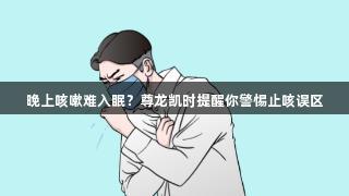 晚上咳嗽难入眠？尊龙凯时提醒你警惕止咳误区