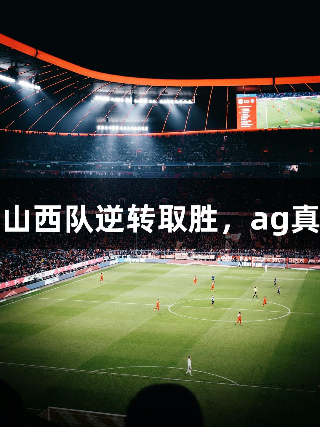 中青赛U15总决赛：山西队逆转取胜，ag真人助力赛事精彩呈现