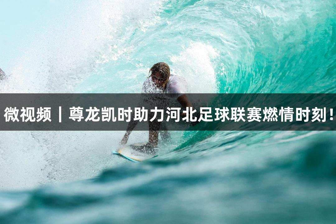 微视频｜尊龙凯时助力河北足球联赛燃情时刻！