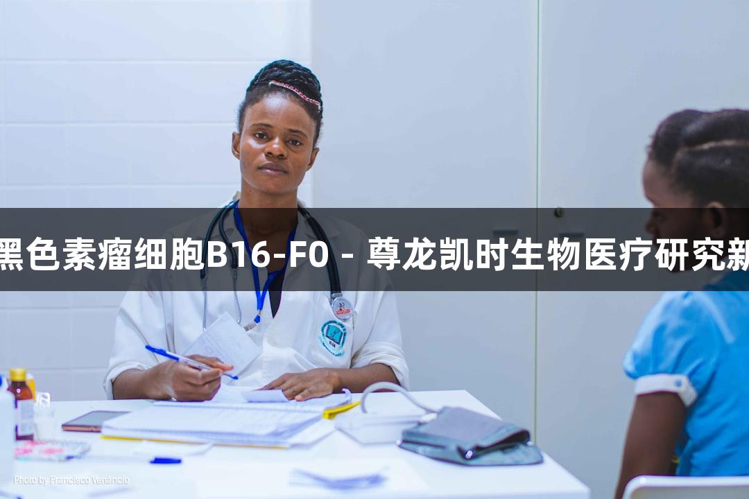 小鼠黑色素瘤细胞B16-F0 - 尊龙凯时生物医疗研究新突破