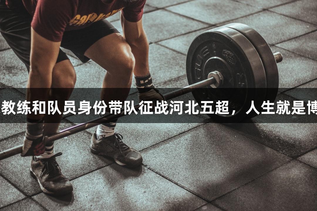 41岁尹晨以教练和队员身份带队征战河北五超，人生就是博-尊龙凯时。