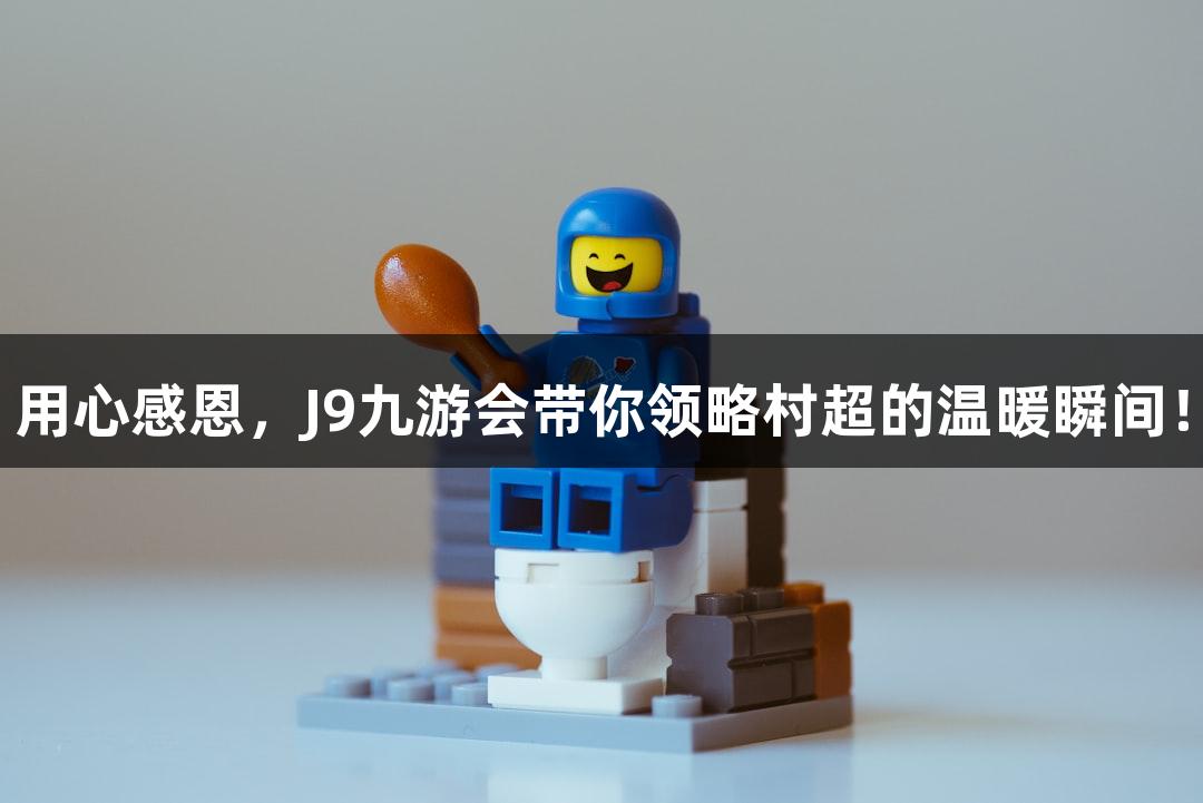 用心感恩，J9九游会带你领略村超的温暖瞬间！