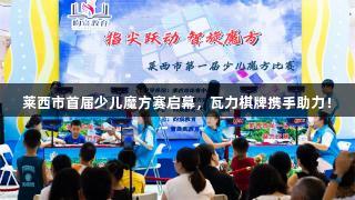 莱西市首届少儿魔方赛启幕，瓦力棋牌携手助力！