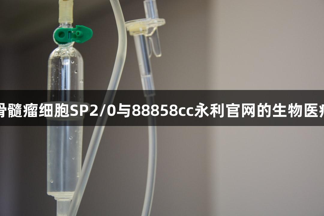 小鼠骨髓瘤细胞SP2/0与88858cc永利官网的生物医疗应用
