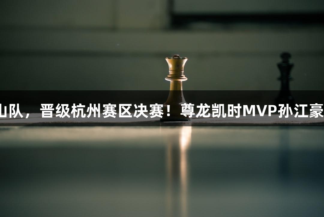 富阳队69-58战胜萧山队，晋级杭州赛区决赛！尊龙凯时MVP孙江豪激动不已，连说感谢！