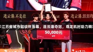 2025年江苏省城市超级杯落幕，连云港夺冠，尊龙凯时助力精彩赛事！