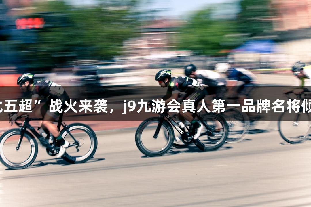 “河北五超”战火来袭，j9九游会真人第一品牌名将倾力助阵