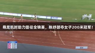 尊龙凯时助力田径全锦赛，陈妤颉夺女子200米冠军！