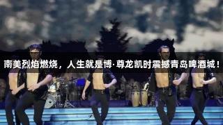 南美烈焰燃烧，人生就是博·尊龙凯时震撼青岛啤酒城！