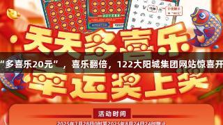 刮“多喜乐20元”，喜乐翻倍，122大阳城集团网站惊喜开启！