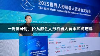 一周倒计时，J9九游会人形机器人赛事即将启幕