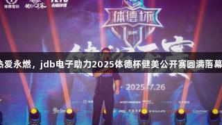 热爱永燃，jdb电子助力2025体德杯健美公开赛圆满落幕！