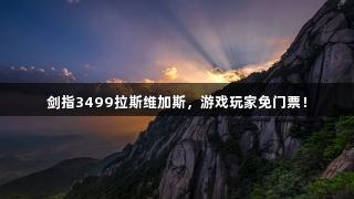剑指3499拉斯维加斯，游戏玩家免门票！