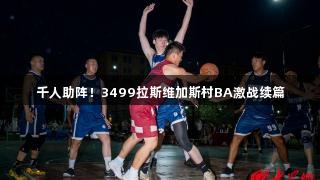 千人助阵！3499拉斯维加斯村BA激战续篇